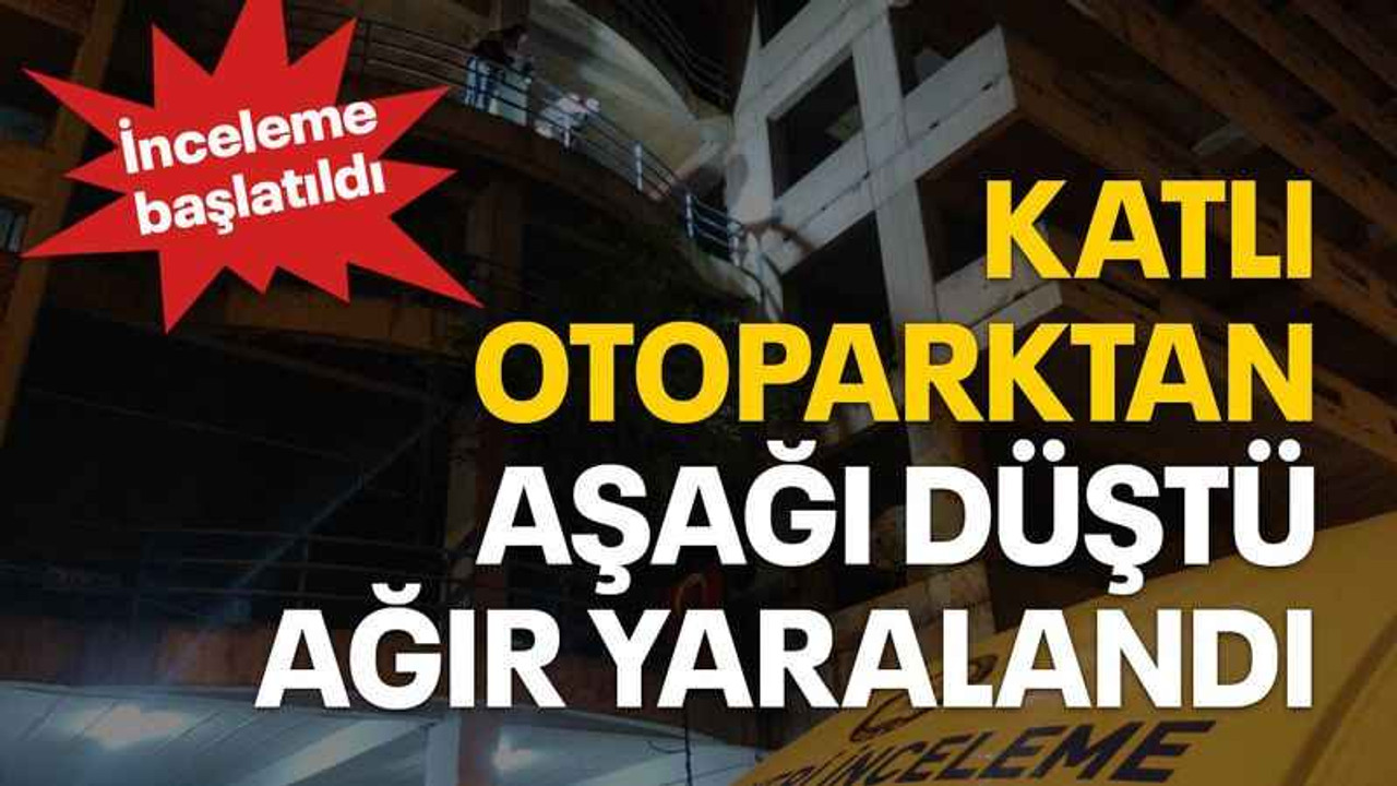 Katlı otoparktan aşağı düştü, ağır yaralandı